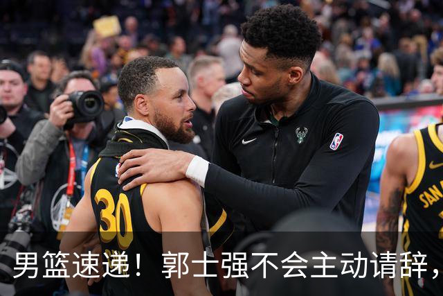男篮速递！郭士强不会主动请辞，崔永熙承认打不过，胡明轩深夜发声